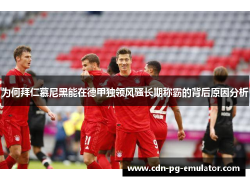 为何拜仁慕尼黑能在德甲独领风骚长期称霸的背后原因分析