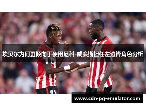 埃贝尔为何更倾向于使用尼科-威廉斯担任左边锋角色分析