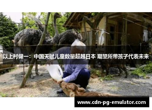 以上村健一：中国天赋儿童数量超越日本 期望所带孩子代表未来