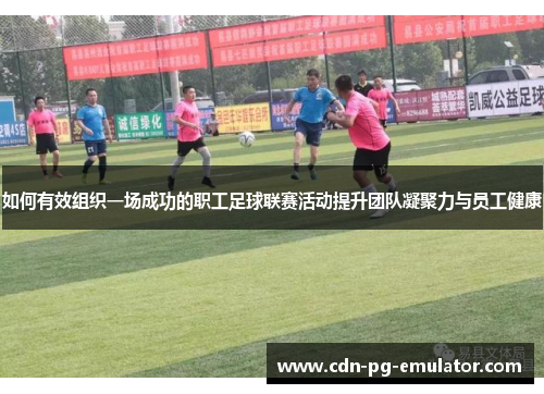 如何有效组织一场成功的职工足球联赛活动提升团队凝聚力与员工健康