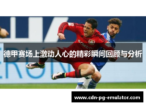 德甲赛场上激动人心的精彩瞬间回顾与分析
