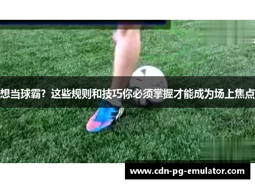 想当球霸？这些规则和技巧你必须掌握才能成为场上焦点