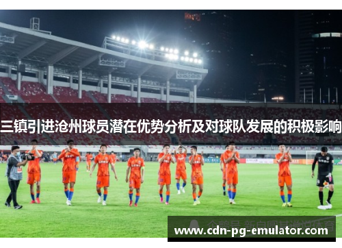 三镇引进沧州球员潜在优势分析及对球队发展的积极影响