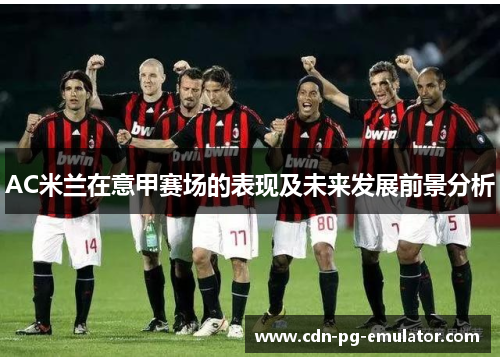 AC米兰在意甲赛场的表现及未来发展前景分析