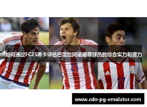如何通过FC25黑卡评估巴雷拉阿诺德等球员的综合实力和潜力