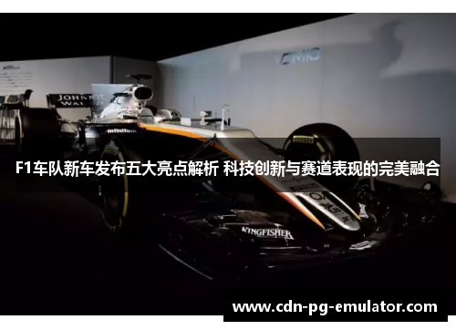 F1车队新车发布五大亮点解析 科技创新与赛道表现的完美融合
