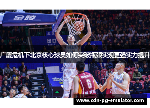 广厦危机下北京核心球员如何突破瓶颈实现更强实力提升