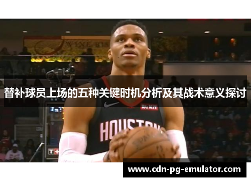 替补球员上场的五种关键时机分析及其战术意义探讨