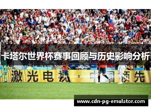 卡塔尔世界杯赛事回顾与历史影响分析