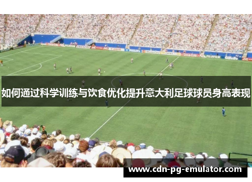 如何通过科学训练与饮食优化提升意大利足球球员身高表现