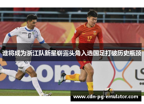 谁将成为浙江队新星崭露头角入选国足打破历史瓶颈