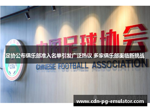 足协公布俱乐部准入名单引发广泛热议 多家俱乐部面临新挑战