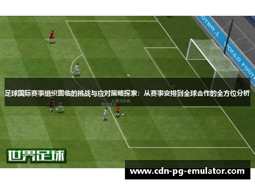 足球国际赛事组织面临的挑战与应对策略探索：从赛事安排到全球合作的全方位分析