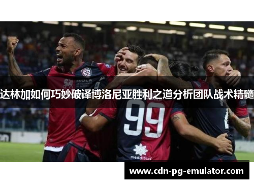 达林加如何巧妙破译博洛尼亚胜利之道分析团队战术精髓
