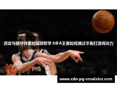 进攻与防守并重的篮球哲学 NBA王者如何通过平衡打造统治力