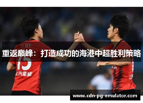重返巅峰：打造成功的海港中超胜利策略