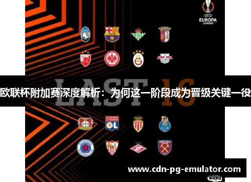 欧联杯附加赛深度解析：为何这一阶段成为晋级关键一役