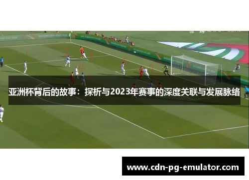 亚洲杯背后的故事：探析与2023年赛事的深度关联与发展脉络