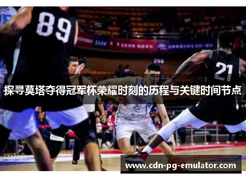 探寻莫塔夺得冠军杯荣耀时刻的历程与关键时间节点