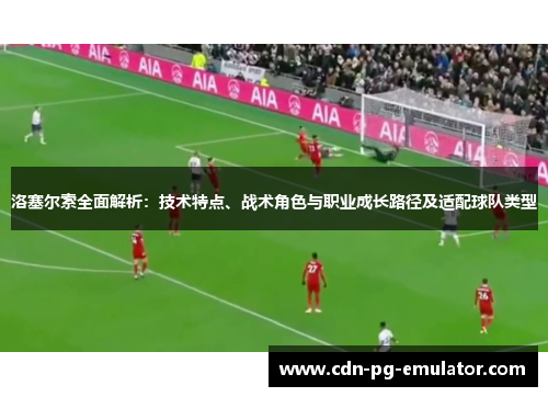 洛塞尔索全面解析：技术特点、战术角色与职业成长路径及适配球队类型