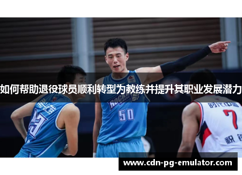 如何帮助退役球员顺利转型为教练并提升其职业发展潜力