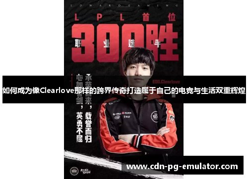 如何成为像Clearlove那样的跨界传奇打造属于自己的电竞与生活双重辉煌