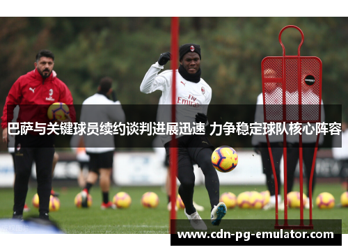 巴萨与关键球员续约谈判进展迅速 力争稳定球队核心阵容