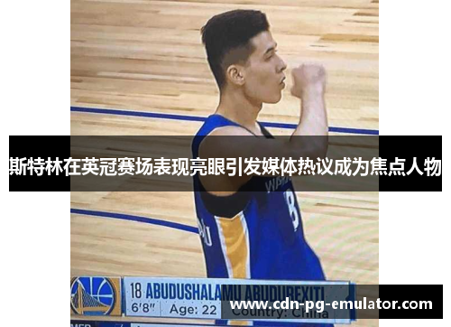 斯特林在英冠赛场表现亮眼引发媒体热议成为焦点人物