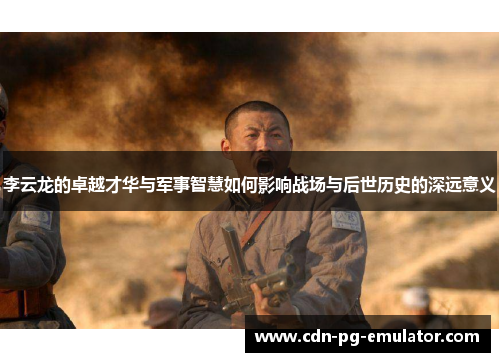 李云龙的卓越才华与军事智慧如何影响战场与后世历史的深远意义