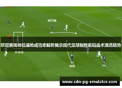 欧冠赛场高位逼抢成功率解析揭示现代足球制胜密码战术演进趋势
