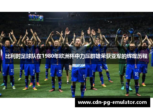 比利时足球队在1980年欧洲杯中力压群雄荣获亚军的辉煌历程