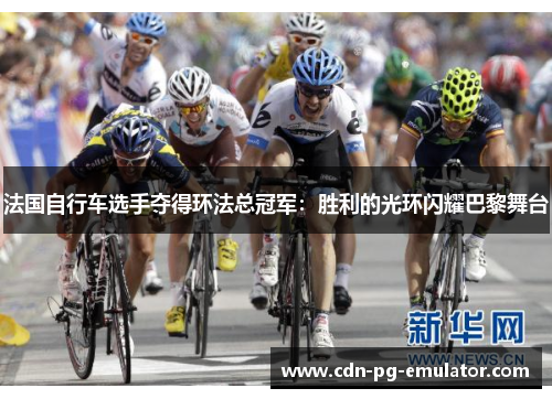 法国自行车选手夺得环法总冠军：胜利的光环闪耀巴黎舞台