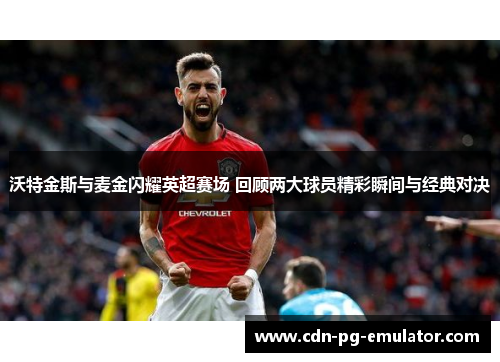 沃特金斯与麦金闪耀英超赛场 回顾两大球员精彩瞬间与经典对决