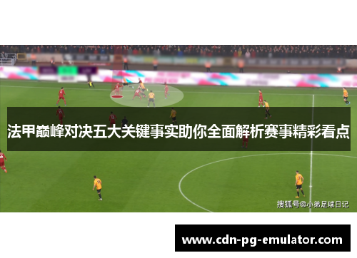 法甲巅峰对决五大关键事实助你全面解析赛事精彩看点