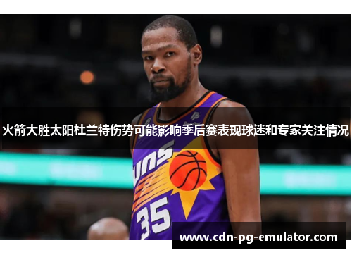 火箭大胜太阳杜兰特伤势可能影响季后赛表现球迷和专家关注情况