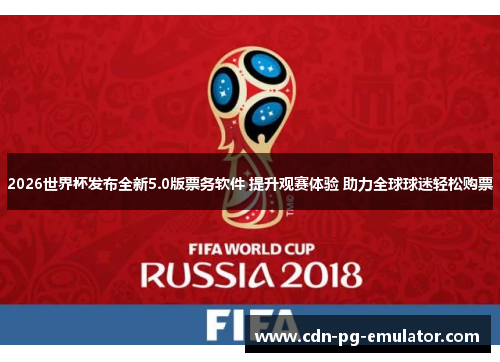 2026世界杯发布全新5.0版票务软件 提升观赛体验 助力全球球迷轻松购票