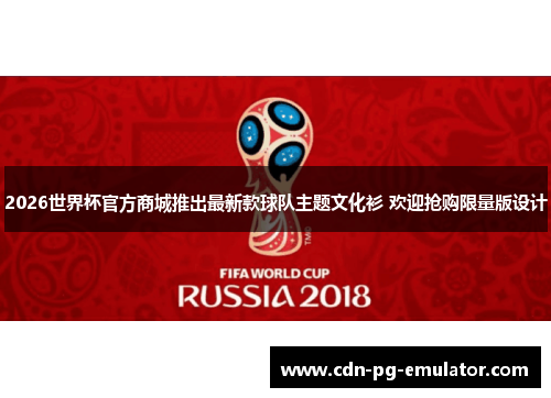 2026世界杯官方商城推出最新款球队主题文化衫 欢迎抢购限量版设计