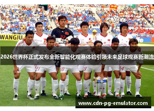 2026世界杯正式发布全新智能化观赛体验引领未来足球观赛新潮流
