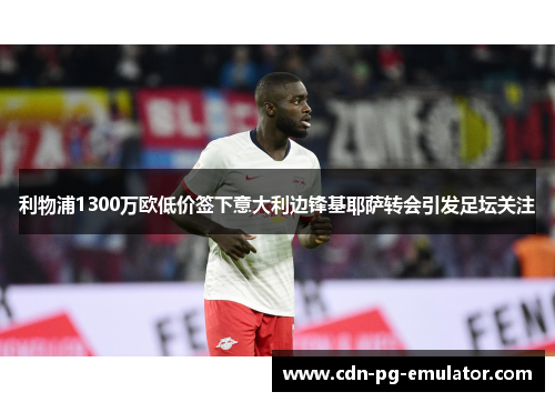 利物浦1300万欧低价签下意大利边锋基耶萨转会引发足坛关注