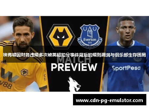 埃弗顿因财务违规多次被英超扣分事件背后的规则漏洞与俱乐部生存困局