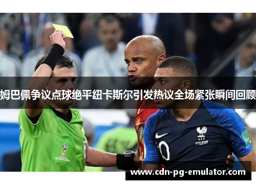 姆巴佩争议点球绝平纽卡斯尔引发热议全场紧张瞬间回顾