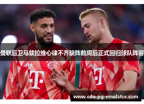 曼联后卫马兹拉维心律不齐缺阵数周后正式回归球队阵容