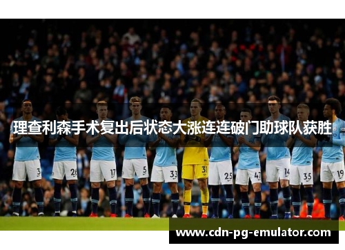理查利森手术复出后状态大涨连连破门助球队获胜