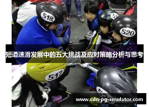 短道速滑发展中的五大挑战及应对策略分析与思考