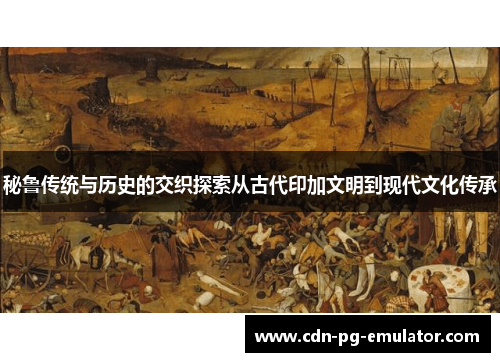 秘鲁传统与历史的交织探索从古代印加文明到现代文化传承
