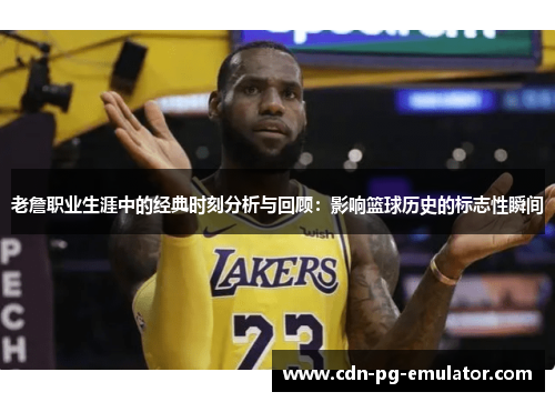 老詹职业生涯中的经典时刻分析与回顾：影响篮球历史的标志性瞬间