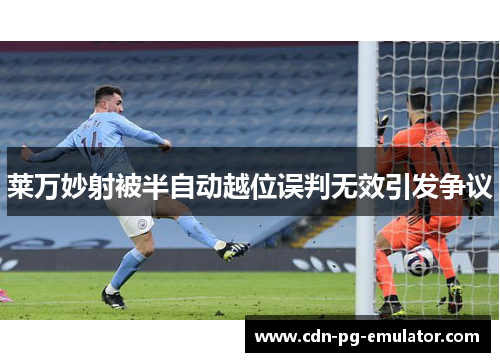莱万妙射被半自动越位误判无效引发争议