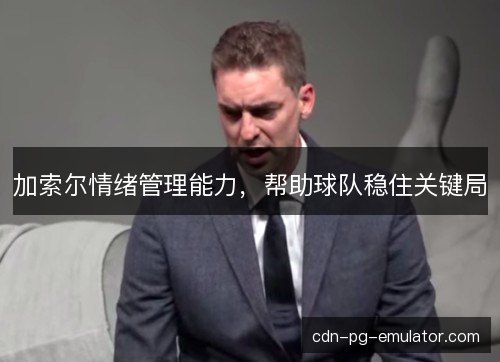 加索尔情绪管理能力，帮助球队稳住关键局