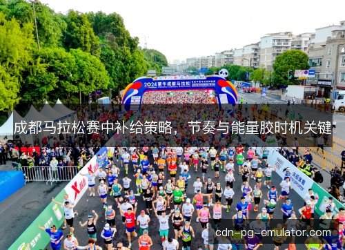 成都马拉松赛中补给策略，节奏与能量胶时机关键