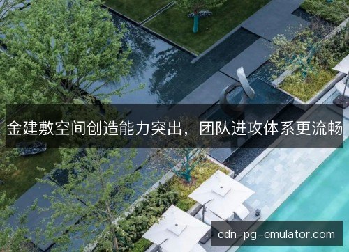 金建敷空间创造能力突出，团队进攻体系更流畅